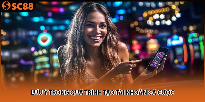 Lưu ý trong quá trình tạo tài khoản cá cược